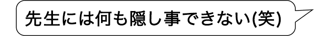 先生には何も隠し事できない(笑)