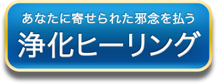 あなたに寄せられた邪念を払う　浄化ヒーリング