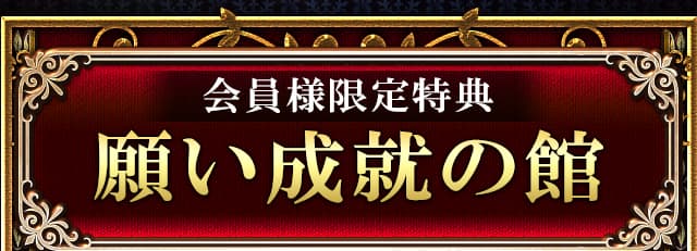 会員様限定特典　願い成就の館